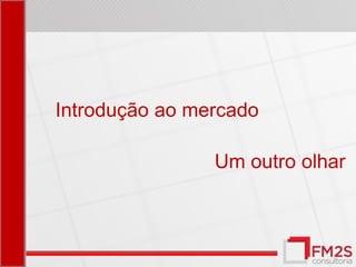 Introdução ao mercado

                Um outro olhar
 