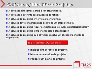 Critérios p/ Identificar Projetos




          Se a resposta for SIM, é um projeto
 