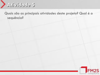 Atividade 5
Quais são as principais atividades deste projeto? Qual é a
 sequência?
 