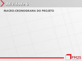 Atividade 6
MACRO-CRONOGRAMA DO PROJETO
 