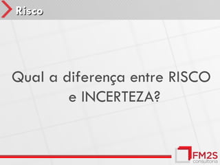 Risco




Qual a diferença entre RISCO
        e INCERTEZA?
 