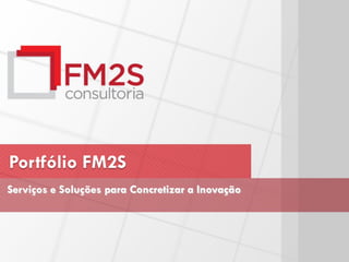 Portfólio FM2S
Serviços e Soluções para Concretizar a Inovação
 