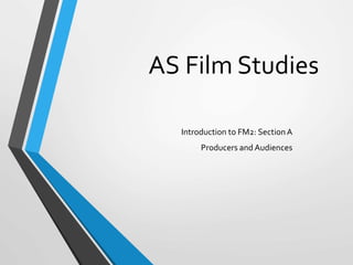 AS Film Studies
Introduction to FM2: SectionA
Producers and Audiences
 