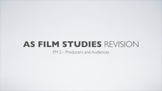 AS FILM STUDIES REVISION
      FM 2 - Producers and Audiences
 
