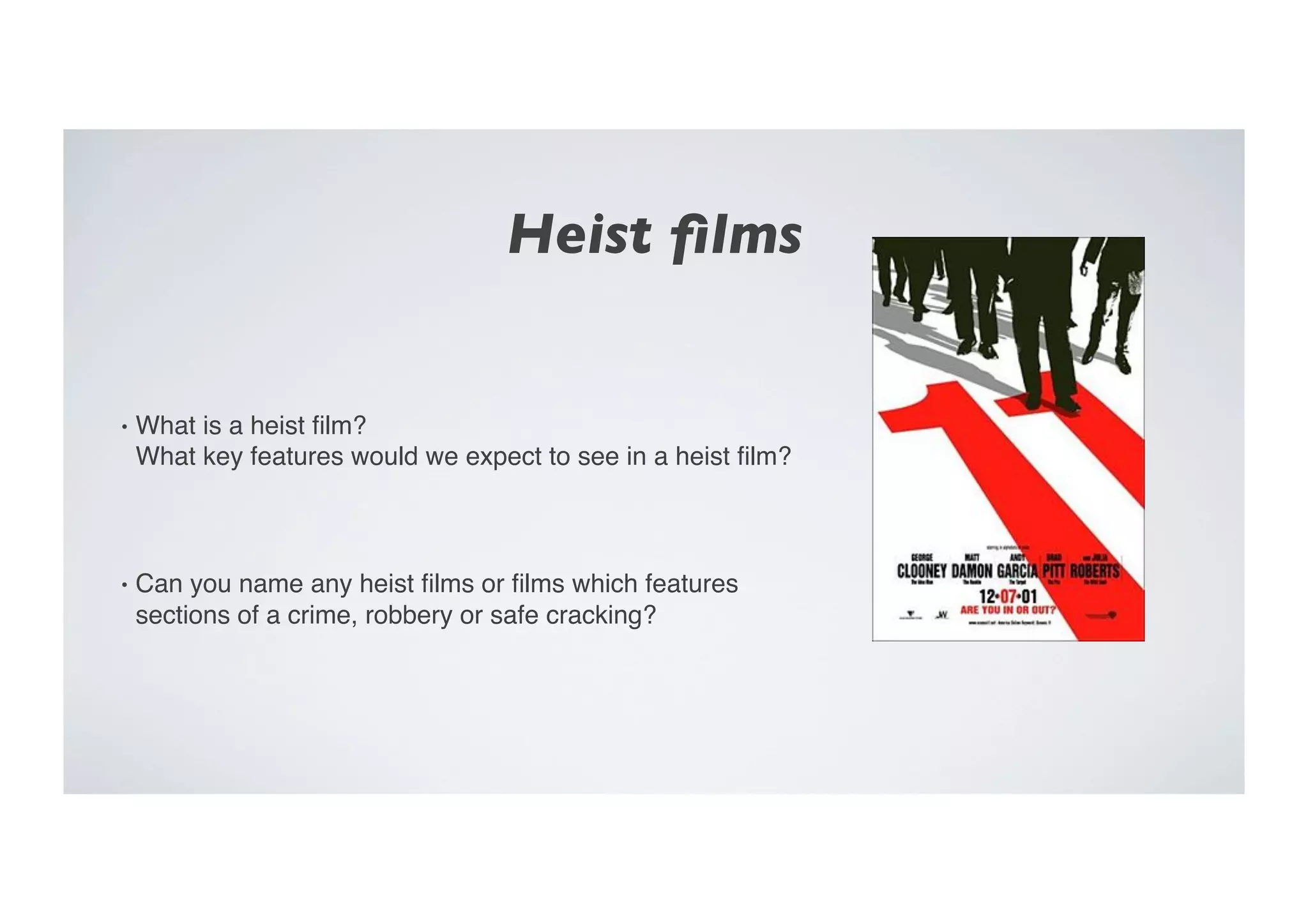 Heist ﬁlms	

•  What is a heist ﬁlm?  
What key features would we expect to see in a heist ﬁlm?"
•  Can you name any heist ﬁlms or ﬁlms which features
sections of a crime, robbery or safe cracking?"
 