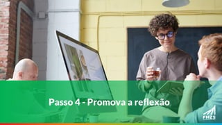 Passo 4 - Promova a reflexão
 