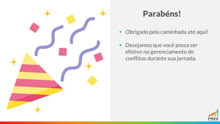 Parabéns!
▪ Obrigado pela caminhada até aqui!
▪ Desejamos que você possa ser
efetivo no gerenciamento de
conflitos durante sua jornada.
 