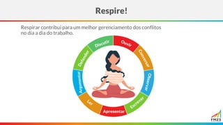 Respirar contribui para um melhor gerenciamento dos conflitos
no dia a dia do trabalho.
Respire!
Apresentar
 