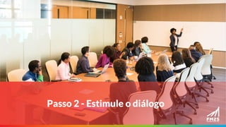 Passo 2 - Estimule o diálogo
 