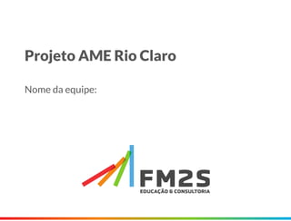 Projeto AME Rio Claro
Nome da equipe:
 