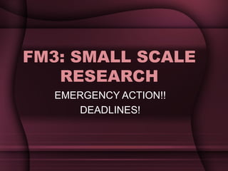 FM3: SMALL SCALE RESEARCH EMERGENCY ACTION!! DEADLINES! 