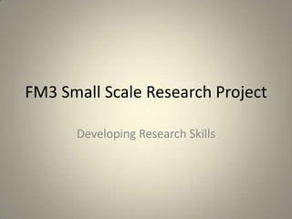 FM3 Small Scale Research Project

      Developing Research Skills
 