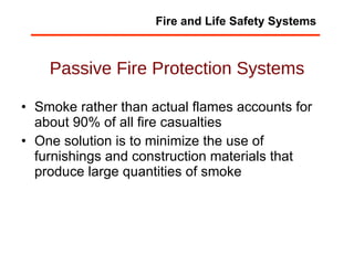 Passive Fire Protection Systems Smoke rather than actual flames accounts for about 90% of all fire casualties One solution is to minimize the use of furnishings and construction materials that produce large quantities of smoke Fire and Life Safety Systems 
