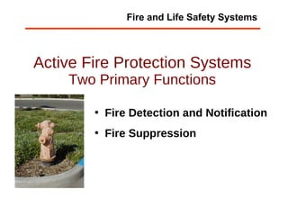 Active Fire Protection Systems Two Primary Functions Fire Detection and Notification Fire Suppression Fire and Life Safety Systems 