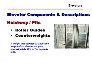 Elevator Components & Descriptions Roller Guides Counterweights Hoistway / Pits A weight that counter-balances the weight of an elevator car plus approximately 40% of the capacity load. Elevators 