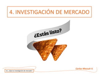 Carlos Massuh V.
4.1. ¿Qué es investigación de mercado?
4. INVESTIGACIÓN DE MERCADO
 