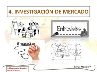 Carlos Massuh V.4.4 Recolección de datos:
EL CUSTIONARIO
4. INVESTIGACIÓN DE MERCADO
 