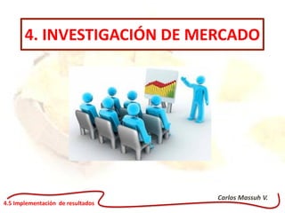 Carlos Massuh V.
4.5 Implementación de resultados
4. INVESTIGACIÓN DE MERCADO
 