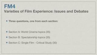 FM4
Varieties of Film Experience: Issues and Debates
Three questions, one from each section:
Section A: World Cinema topic...