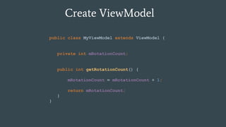 Create ViewModel
public class MyViewModel extends ViewModel {
private int mRotationCount;
public int getRotationCount() {
mRotationCount = mRotationCount + 1;
return mRotationCount;
}
}
 