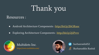 Thank you
burhanrashid52
Burhanuddin Rashid
Resources :
● Android Architecture Components : http://bit.ly/2hGRxoc
● Exploring Architecture Components : http://bit.ly/2j1Pvvv
Multidots Inc.
https://www.multidots.com/
 