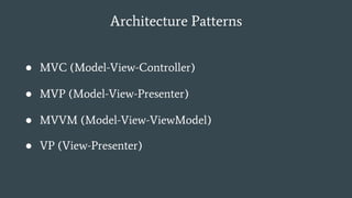 Architecture Patterns
● MVC (Model-View-Controller)
● MVP (Model-View-Presenter)
● MVVM (Model-View-ViewModel)
● VP (View-Presenter)
 