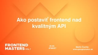 Ako postaviť frontend nad
kvalitným API
VOL.7
sli.do
#FMKE7
Martin Čuchta
 
