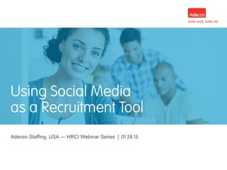 Adecco Staffing, USA — HRCI Webinar Series | 01.28.15
Using Social Media
as a Recruitment Tool
 
