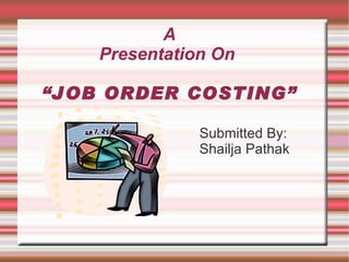 A Presentation On  “JOB ORDER COSTING” ,[object Object],[object Object]
