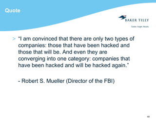 49
Quote
> “I am convinced that there are only two types of
companies: those that have been hacked and
those that will be. And even they are
converging into one category: companies that
have been hacked and will be hacked again.”
- Robert S. Mueller (Director of the FBI)
 