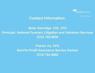 60
Contact Information:
Brian Sanvidge, CIG, CFE
Principal, National Forensic Litigation and Valuation Services
(212) 792-4836
Patrick Yu, CPA
Not-For-Profit Assurance Service Partner
(212) 792-4802
 