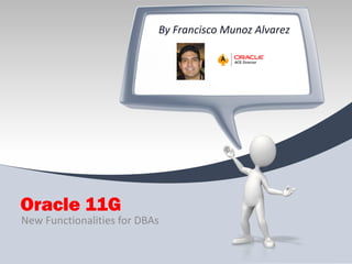 By Francisco Munoz Alvarez

Oracle 11G
New Functionalities for DBAs

 