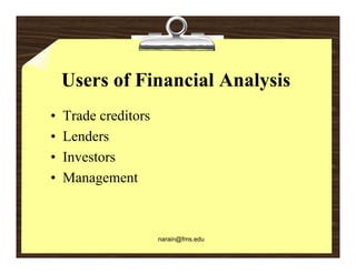 Users of Financial Analysis
•   Trade creditors
•   Lenders
•   Investors
    I    t
•   Management



                      narain@fms.edu
 