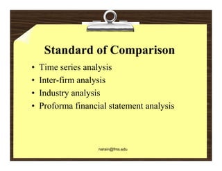 Standard of Comparison
•   Time series analysis
•   Inter-firm analysis
•   Industry analysis
            y    y
•   Proforma financial statement analysis



                    narain@fms.edu
 