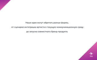 Участие артиста в промо-кампаниях
(розыгрыши, жюри, организация pre-sales)6
Money can't buy :
- Meet & greet
- Скайп-коллы, личные видео-поздравления
- Мерч
 