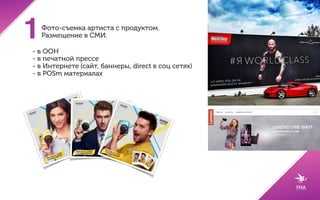 Интеграция бренда в творчество артиста Интеграция артиста в проекты бренда
Видео-клипы Песни и альбомы
Money can’t buy Концерты Соц. сети
Digital проекты Печатная пресса
Радио ТВ BTL-кампании
 