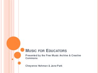 MUSIC FOR EDUCATORS
Presented by the Free Music Archive & Creative
Commons
Cheyenne Hohman & Jane Park
 