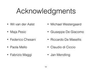 Acknowledgments
• Wil van der Aalst
• Maja Pesic
• Federico Chesani
• Paola Mello
• Fabrizio Maggi
93
• Michael Westergaard
• Giuseppe De Giacomo
• Riccardo De Masellis
• Claudio di Ciccio
• Jan Mendling
 