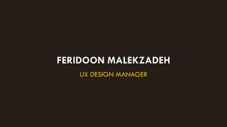 FERIDOON MALEKZADEH
UX DESIGN MANAGER
 
