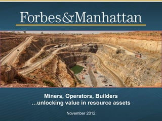 Miners, Operators, Builders
…unlocking value in resource assets
            November 2012
 