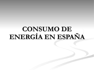CONSUMO DE ENERGÍA EN ESPAÑA 