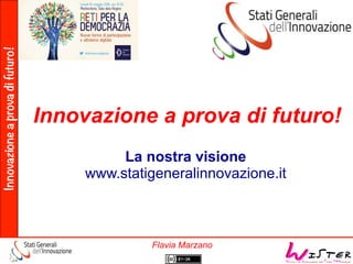 Innovazioneaprovadifuturo!
Flavia Marzano
Innovazione a prova di futuro!
La nostra visione
www.statigeneralinnovazione.it
 