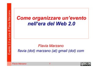 Evento 2.0 a cura di Flavia Marzano


                                          Come organizzare un’evento
                                             nell’era del Web 2.0



                                                         Flavia Marzano
                                           flavia (dot) marzano (at) gmail (dot) com


                                      Flavia Marzano          1
 