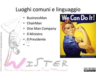 Grafica a cura de Ilgeko (Elena Rossi) http://ilgeko.daportfolio.com

Luoghi	
 comuni	
 e	
 linguaggio
	
 
• 
• 
• 
• 
• 
• 

BusinessMan	
 
ChairMan	
 
One	
 Man	
 Company	
 
Il	
 Ministro	
 
Il	
 Presidente	
 
…	
 

 