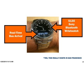 $130
                                                   Sony
                                                Bluetooth
                                                Wristwatch
            Real-Time
            Bus Arrival




                          *YES, THIS REALLY EXISTS IN SAN FRANCISCO
4/20/2010 10:15 AM                                                    17
 