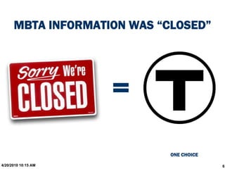 MBTA INFORMATION WAS “CLOSED”




                     =
                             ONE CHOICE

4/20/2010 10:15 AM                        6
 