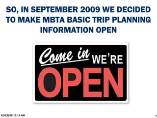 SO, IN SEPTEMBER 2009 WE DECIDED
   TO MAKE MBTA BASIC TRIP PLANNING
            INFORMATION OPEN




4/20/2010 10:15 AM                    7
 