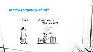 Client’s perspective of FM?
 