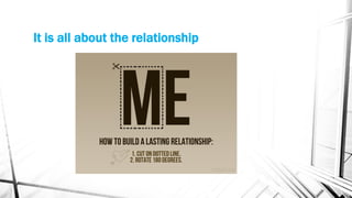It is all about the relationship
 