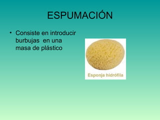 ESPUMACIÓN Consiste en introducir burbujas  en una masa de plástico 